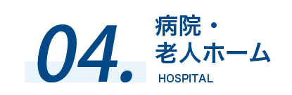 04 病院・老人ホーム HOSPITAL NURSING HOME