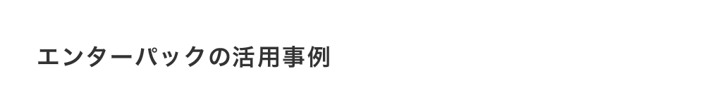 エンターパックの活用事例